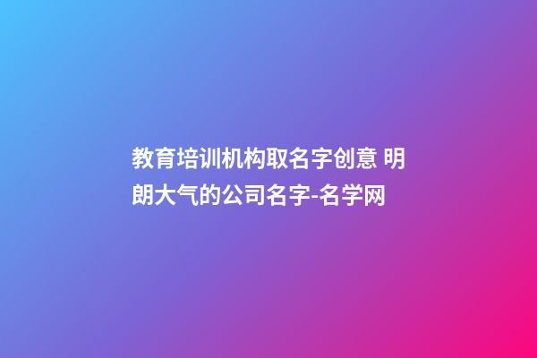 教育培训机构取名字创意 明朗大气的公司名字-名学网-第1张-公司起名-玄机派